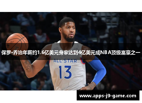 保罗·乔治年薪约1.6亿美元身家达到4亿美元成NBA顶级富豪之一