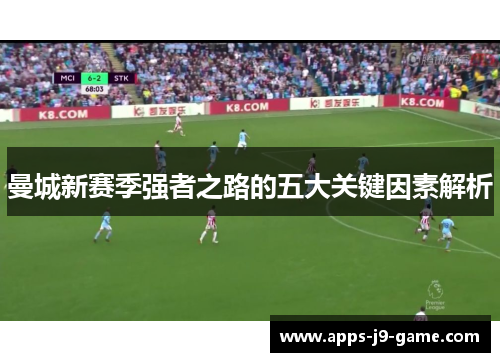 曼城新赛季强者之路的五大关键因素解析