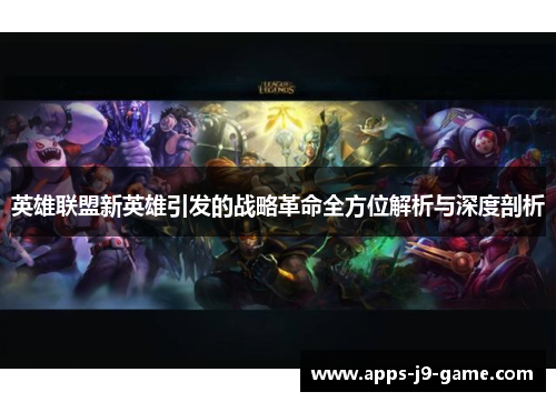 英雄联盟新英雄引发的战略革命全方位解析与深度剖析