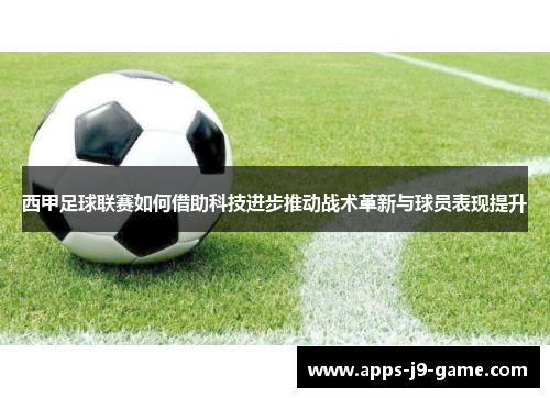 西甲足球联赛如何借助科技进步推动战术革新与球员表现提升