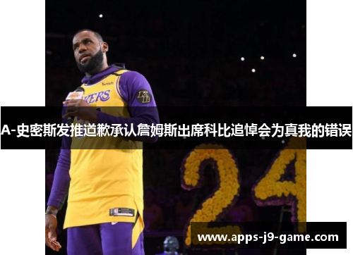 A-史密斯发推道歉承认詹姆斯出席科比追悼会为真我的错误