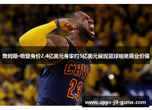 詹姆斯·哈登身价2.4亿美元身家约5亿美元展现篮球明星商业价值