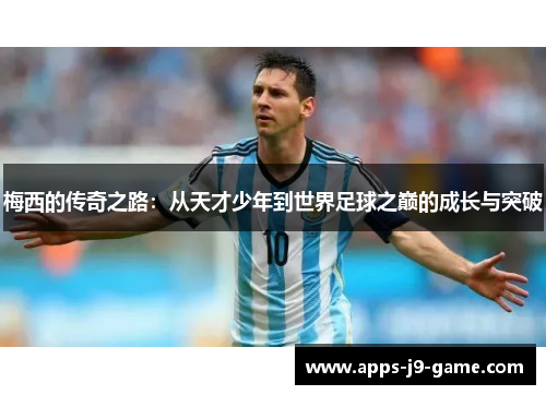 梅西的传奇之路：从天才少年到世界足球之巅的成长与突破