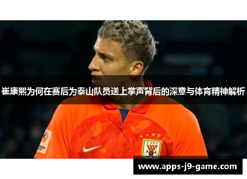 崔康熙为何在赛后为泰山队员送上掌声背后的深意与体育精神解析