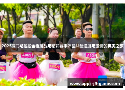 2025厦门马拉松全程挑战与精彩赛事体验共赴速度与激情的完美之旅