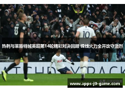 热刺与莱斯特城英超第14轮精彩对决回顾 锋线火力全开攻守激烈
