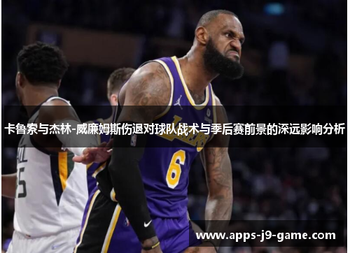 卡鲁索与杰林-威廉姆斯伤退对球队战术与季后赛前景的深远影响分析