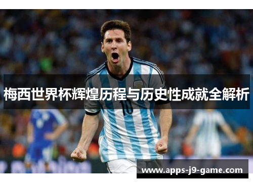 梅西世界杯辉煌历程与历史性成就全解析