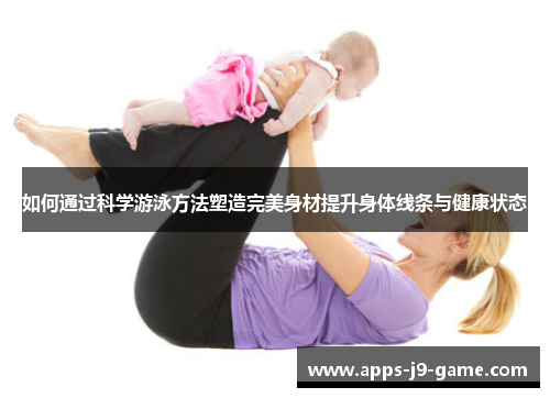 如何通过科学游泳方法塑造完美身材提升身体线条与健康状态