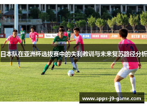 日本队在亚洲杯选拔赛中的失利教训与未来复苏路径分析