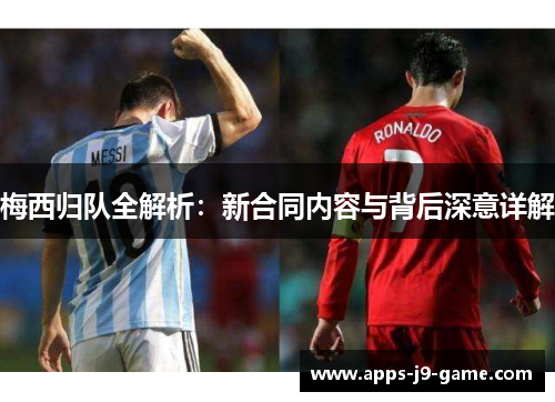 梅西归队全解析：新合同内容与背后深意详解