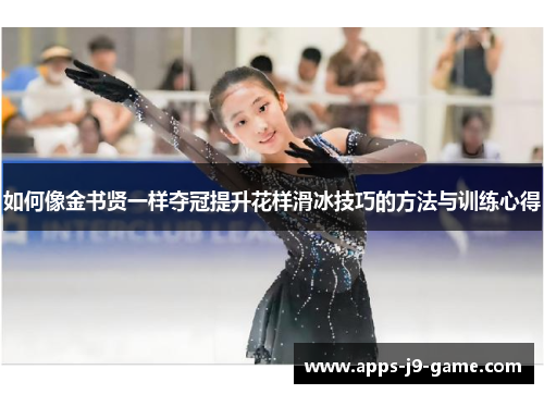 如何像金书贤一样夺冠提升花样滑冰技巧的方法与训练心得