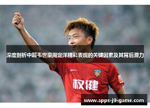 深度剖析中超韦世豪周定洋精彩表现的关键因素及其背后潜力