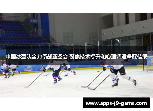 中国冰壶队全力备战亚冬会 聚焦技术提升和心理调适争取佳绩