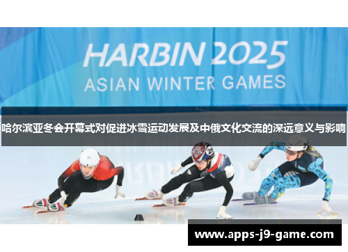 哈尔滨亚冬会开幕式对促进冰雪运动发展及中俄文化交流的深远意义与影响