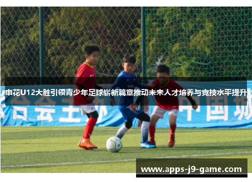 申花U12大胜引领青少年足球崭新篇章推动未来人才培养与竞技水平提升