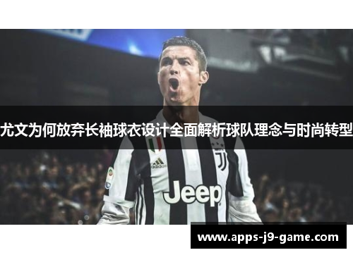 尤文为何放弃长袖球衣设计全面解析球队理念与时尚转型