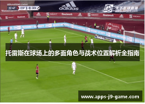 托雷斯在球场上的多面角色与战术位置解析全指南