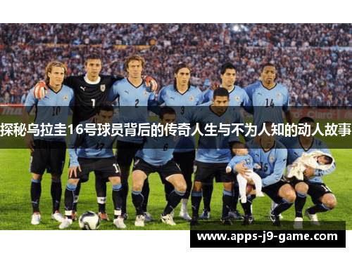 探秘乌拉圭16号球员背后的传奇人生与不为人知的动人故事