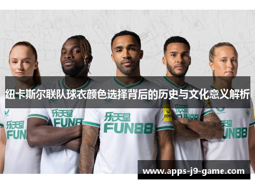 纽卡斯尔联队球衣颜色选择背后的历史与文化意义解析 纽卡斯尔联队球衣颜色选择背后的历史与文化意义解析