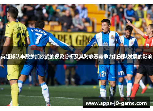 英超球队半数参加欧战的现象分析及其对联赛竞争力和球队发展的影响 英超球队半数参加欧战的现象分析及其对联赛竞争力和球队发展的影响