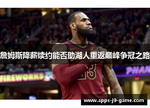 詹姆斯降薪续约能否助湖人重返巅峰争冠之路