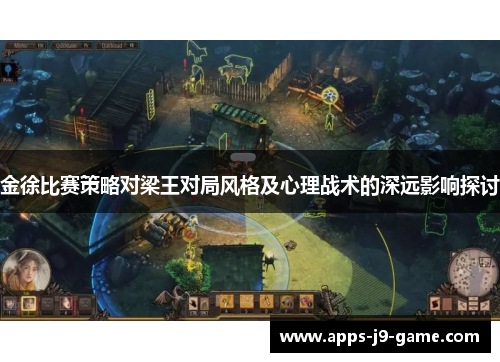 金徐比赛策略对梁王对局风格及心理战术的深远影响探讨 金徐比赛策略对梁王对局风格及心理战术的深远影响探讨