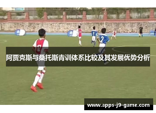阿贾克斯与桑托斯青训体系比较及其发展优势分析 阿贾克斯与桑托斯青训体系比较及其发展优势分析