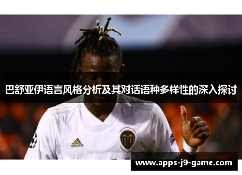 巴舒亚伊语言风格分析及其对话语种多样性的深入探讨 巴舒亚伊语言风格分析及其对话语种多样性的深入探讨