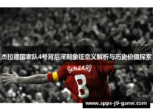 杰拉德国家队4号背后深刻象征意义解析与历史价值探索