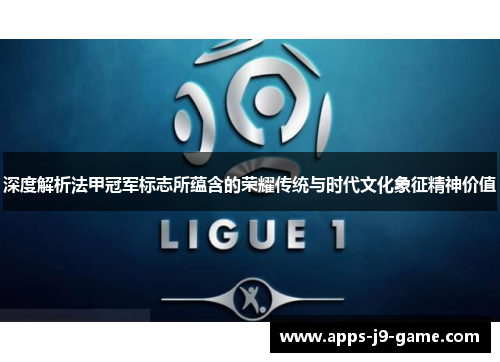 深度解析法甲冠军标志所蕴含的荣耀传统与时代文化象征精神价值 深度解析法甲冠军标志所蕴含的荣耀传统与时代文化象征精神价值
