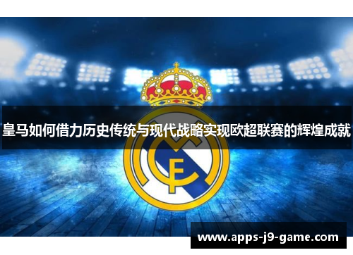 皇马如何借力历史传统与现代战略实现欧超联赛的辉煌成就 皇马如何借力历史传统与现代战略实现欧超联赛的辉煌成就