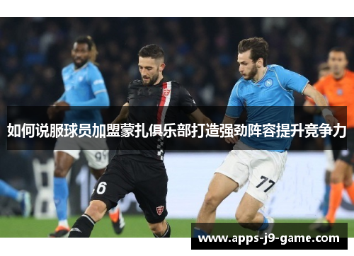 如何说服球员加盟蒙扎俱乐部打造强劲阵容提升竞争力 如何说服球员加盟蒙扎俱乐部打造强劲阵容提升竞争力