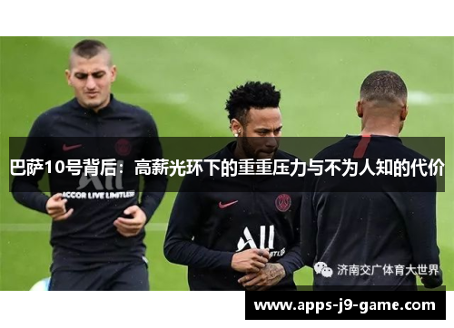 巴萨10号背后:高薪光环下的重重压力与不为人知的代价 巴萨10号背后:高薪光环下的重重压力与不为人知的代价