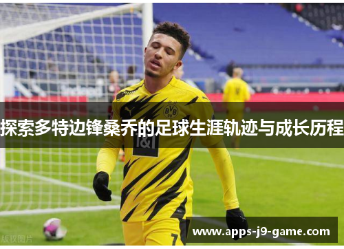 探索多特边锋桑乔的足球生涯轨迹与成长历程 探索多特边锋桑乔的足球生涯轨迹与成长历程