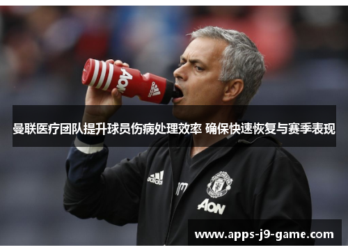 曼联医疗团队提升球员伤病处理效率 确保快速恢复与赛季表现 曼联医疗团队提升球员伤病处理效率 确保快速恢复与赛季表现
