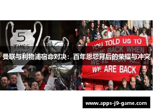 曼联与利物浦宿命对决:百年恩怨背后的荣耀与冲突 曼联与利物浦宿命对决:百年恩怨背后的荣耀与冲突