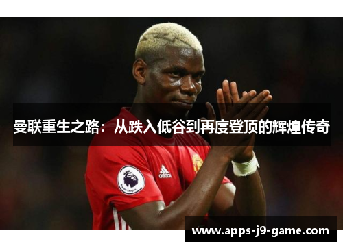 曼联重生之路：从跌入低谷到再度登顶的辉煌传奇