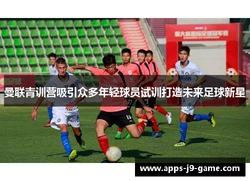 曼联青训营吸引众多年轻球员试训打造未来足球新星