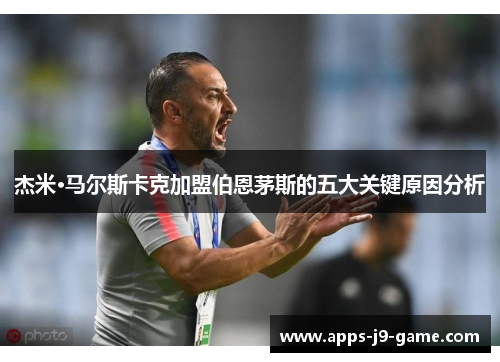 杰米·马尔斯卡克加盟伯恩茅斯的五大关键原因分析