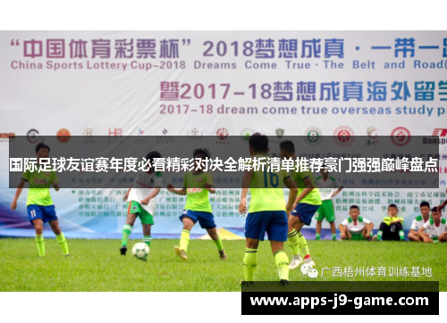 国际足球友谊赛年度必看精彩对决全解析清单推荐豪门强强巅峰盘点
