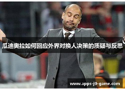 瓜迪奥拉如何回应外界对换人决策的质疑与反思
