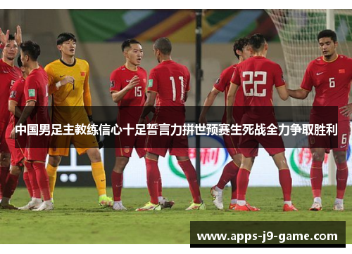 中国男足主教练信心十足誓言力拼世预赛生死战全力争取胜利 中国男足主教练信心十足誓言力拼世预赛生死战全力争取胜利