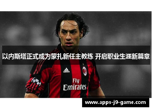 以内斯塔正式成为蒙扎新任主教练 开启职业生涯新篇章 以内斯塔正式成为蒙扎新任主教练 开启职业生涯新篇章