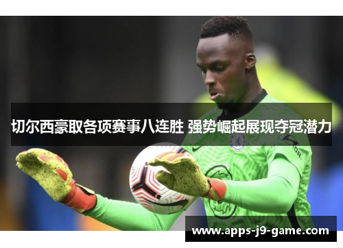 切尔西豪取各项赛事八连胜 强势崛起展现夺冠潜力 切尔西豪取各项赛事八连胜 强势崛起展现夺冠潜力