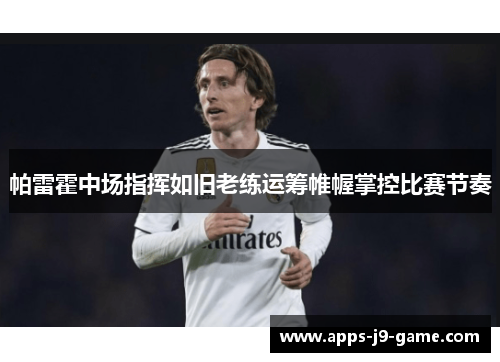 帕雷霍中场指挥如旧老练运筹帷幄掌控比赛节奏 帕雷霍中场指挥如旧老练运筹帷幄掌控比赛节奏