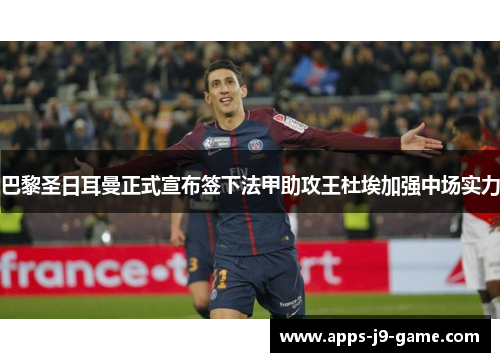 巴黎圣日耳曼正式宣布签下法甲助攻王杜埃加强中场实力 巴黎圣日耳曼正式宣布签下法甲助攻王杜埃加强中场实力