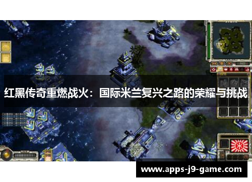 红黑传奇重燃战火：国际米兰复兴之路的荣耀与挑战