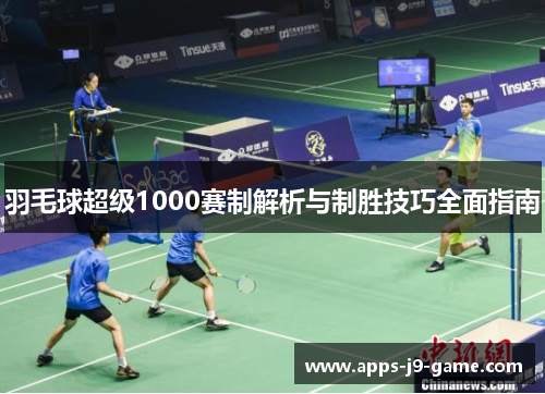 羽毛球超级1000赛制解析与制胜技巧全面指南