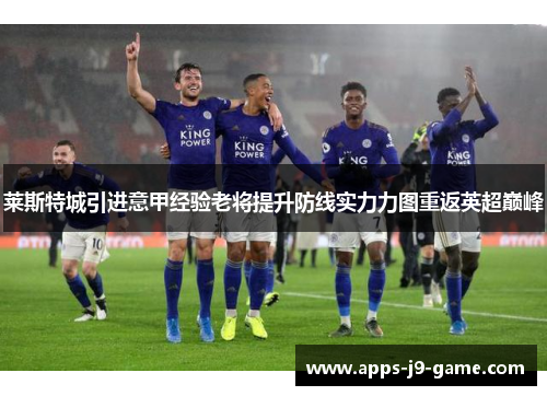 莱斯特城引进意甲经验老将提升防线实力力图重返英超巅峰 莱斯特城引进意甲经验老将提升防线实力力图重返英超巅峰